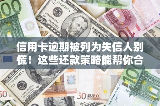 北京信用卡逾期被列为失信人别慌！这些还款策略能帮你合法止损
