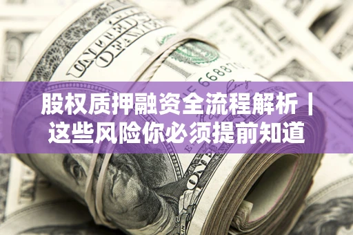 北京股权质押融资全流程解析｜这些风险你必须提前知道