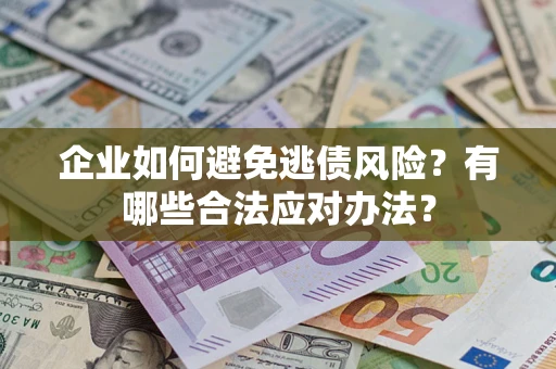 北京企业如何避免逃债风险？有哪些合法应对办法？