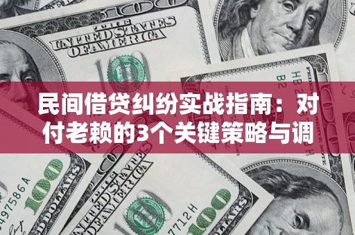 北京民间借贷纠纷实战指南：对付老赖的3个关键策略与调解盲区解析