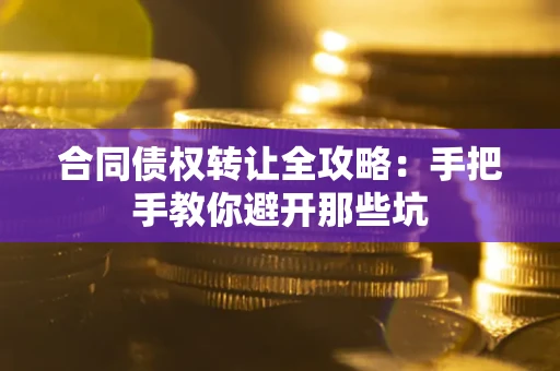 北京合同债权转让全攻略：手把手教你避开那些坑