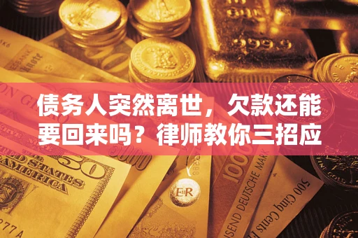 北京债务人突然离世，欠款还能要回来吗？律师教你三招应对