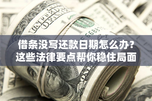北京借条没写还款日期怎么办？这些法律要点帮你稳住局面
