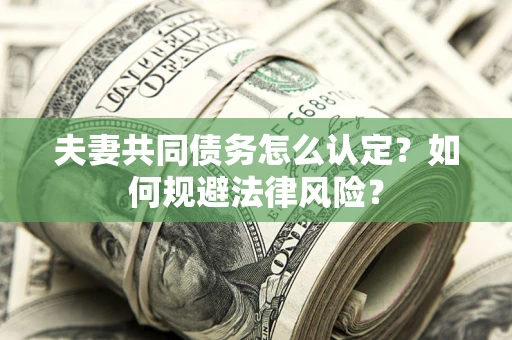 北京夫妻共同债务怎么认定？如何规避法律风险？