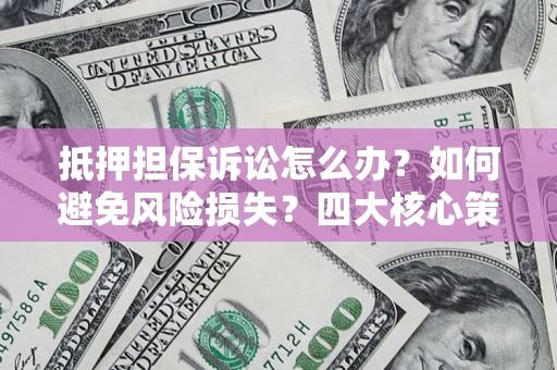 北京抵押担保诉讼怎么办？如何避免风险损失？四大核心策略全解读