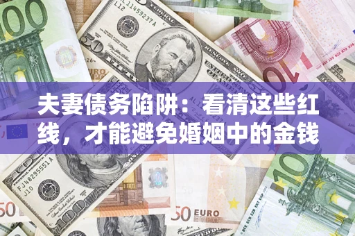 北京夫妻债务陷阱：看清这些红线，才能避免婚姻中的金钱危机