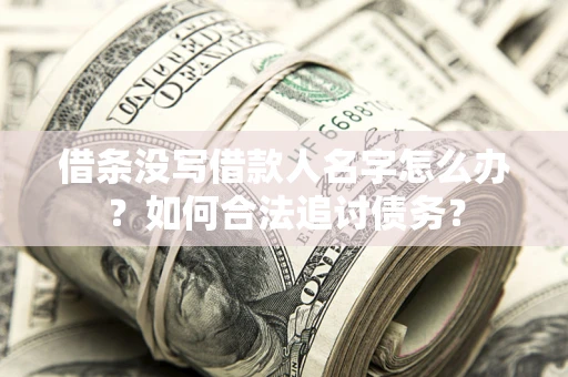 北京借条没写借款人名字怎么办？如何合法追讨债务？