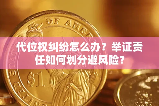 北京代位权纠纷怎么办？举证责任如何划分避风险？