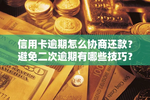 北京信用卡逾期怎么协商还款？避免二次逾期有哪些技巧？