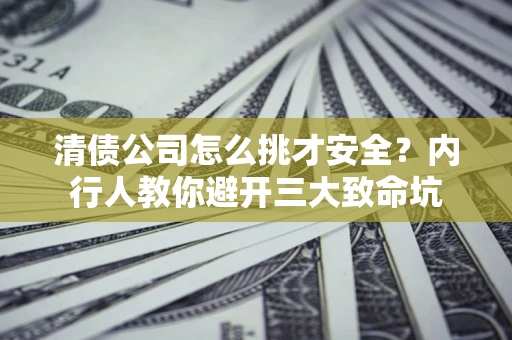 北京清债公司怎么挑才安全?内行人教你避开三大致命坑 北京清债公司怎么挑才安全?内行人教你避开三大致命坑
