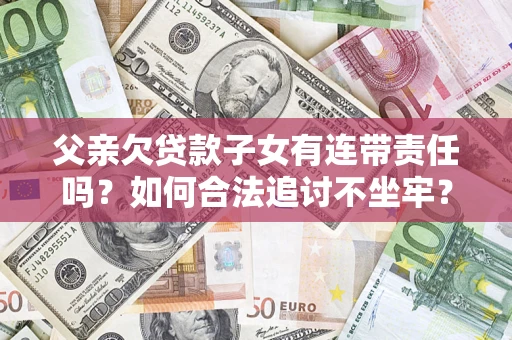北京父亲欠贷款子女有连带责任吗？如何合法追讨不坐牢？