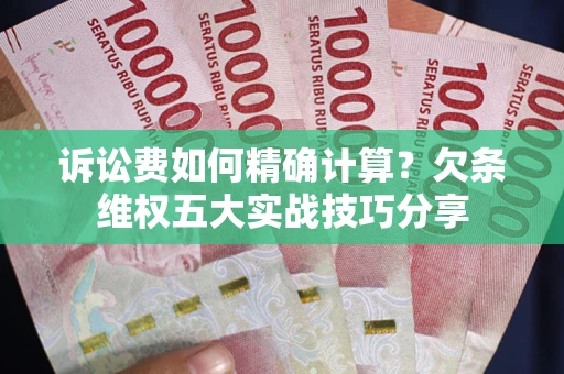 北京诉讼费如何精确计算？欠条维权五大实战技巧分享