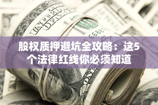 北京股权质押避坑全攻略：这5个法律红线你必须知道