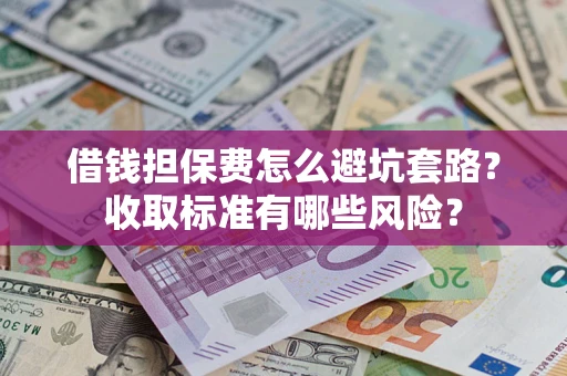 北京借钱担保费怎么避坑套路？收取标准有哪些风险？