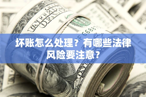 北京坏账怎么处理？有哪些法律风险要注意？