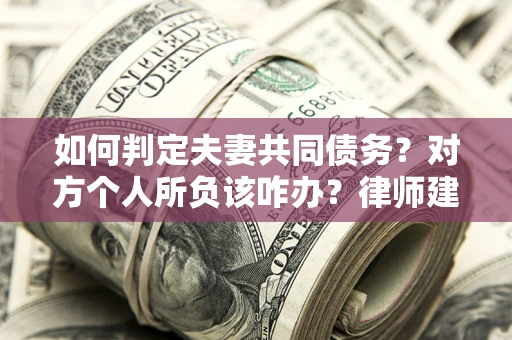 北京如何判定夫妻共同债务？对方个人所负该咋办？律师建议