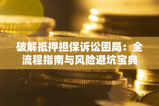 北京破解抵押担保诉讼困局：全流程指南与风险避坑宝典
