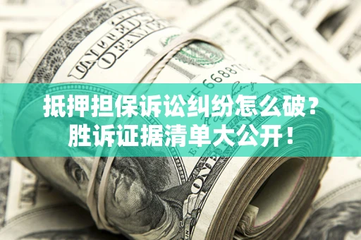 北京抵押担保诉讼纠纷怎么破？胜诉证据清单大公开！