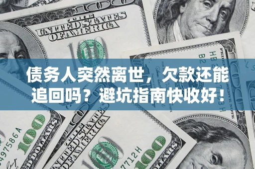 北京债务人突然离世，欠款还能追回吗？避坑指南快收好！