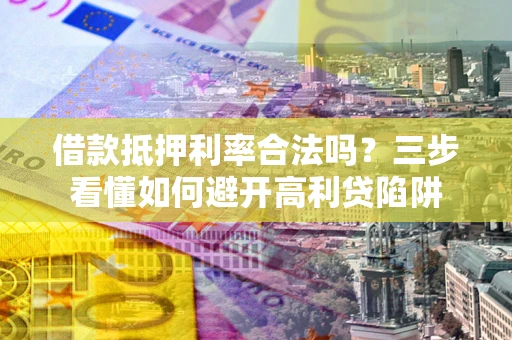 北京借款抵押利率合法吗？三步看懂如何避开高利贷陷阱