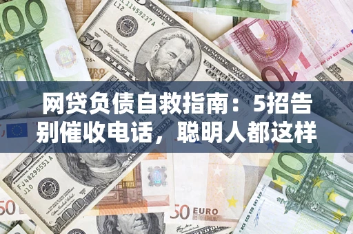 北京网贷负债自救指南：5招告别催收电话，聪明人都这样做
