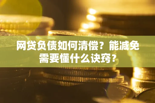 北京网贷负债如何清偿？能减免需要懂什么诀窍？