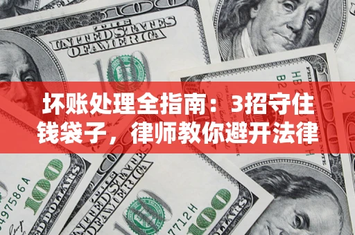 北京坏账处理全指南：3招守住钱袋子，律师教你避开法律雷区