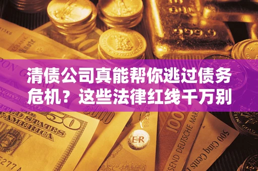 北京清债公司真能帮你逃过债务危机？这些法律红线千万别踩