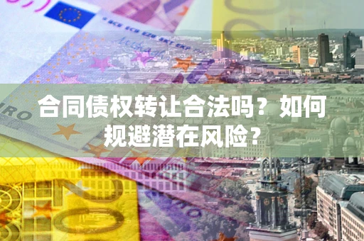 北京合同债权转让合法吗？如何规避潜在风险？