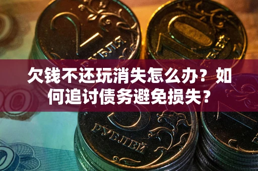 北京欠钱不还玩消失怎么办？如何追讨债务避免损失？