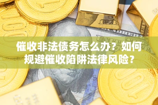 北京催收非法债务怎么办？如何规避催收陷阱法律风险？