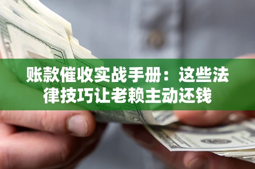 北京账款催收实战手册：这些法律技巧让老赖主动还钱