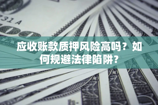 北京应收账款质押风险高吗？如何规避法律陷阱？