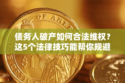 北京债务人破产如何合法维权？这5个法律技巧能帮你规避风险