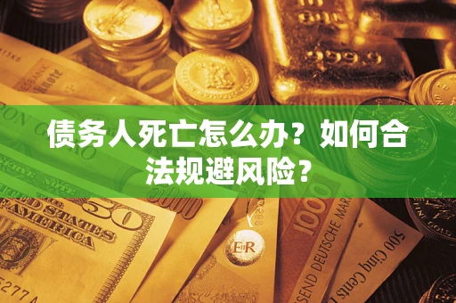 北京债务人死亡怎么办？如何合法规避风险？
