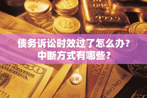 北京债务诉讼时效过了怎么办？中断方式有哪些？