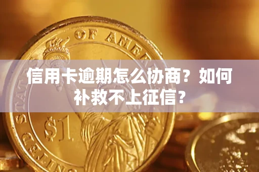 北京信用卡逾期怎么协商？如何补救不上征信？