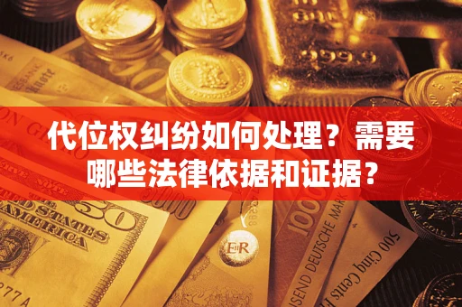 北京代位权纠纷如何处理？需要哪些法律依据和证据？