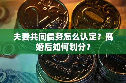 北京夫妻共同债务怎么认定？离婚后如何划分？