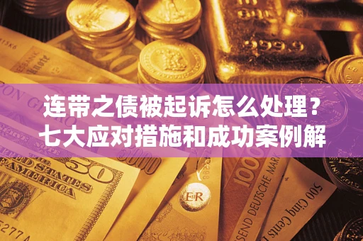 北京连带之债被起诉怎么处理？七大应对措施和成功案例解析