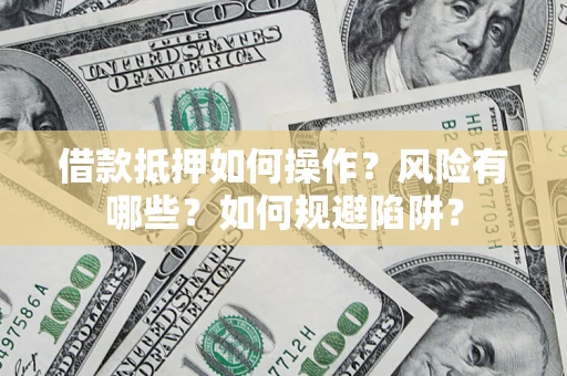 北京借款抵押如何操作?风险有哪些?如何规避陷阱? 北京借款抵押如何操作?风险有哪些?如何规避陷阱?