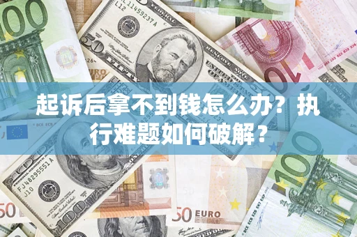 北京起诉后拿不到钱怎么办？执行难题如何破解？