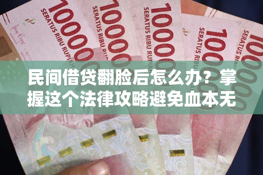 北京民间借贷翻脸后怎么办？掌握这个法律攻略避免血本无归