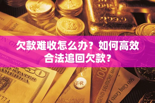 北京欠款难收怎么办？如何高效合法追回欠款？