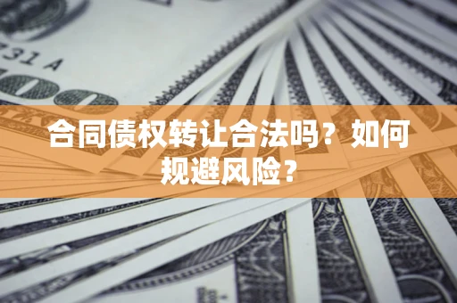 北京合同债权转让合法吗?如何规避风险? 北京合同债权转让合法吗?如何规避风险?