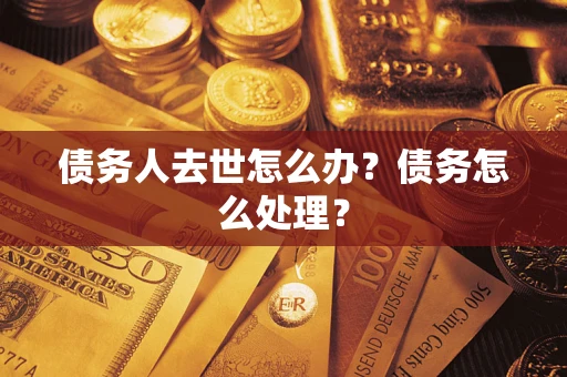 北京债务人去世怎么办？债务怎么处理？