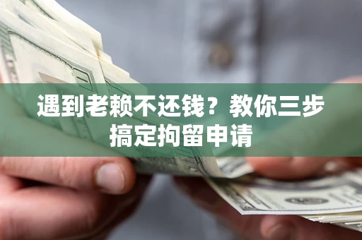 北京遇到老赖不还钱？教你三步搞定拘留申请