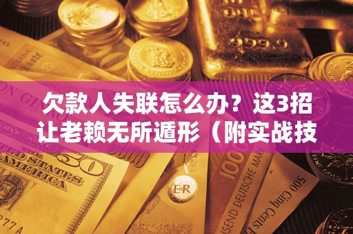 北京欠款人失联怎么办？这3招让老赖无所遁形（附实战技巧）