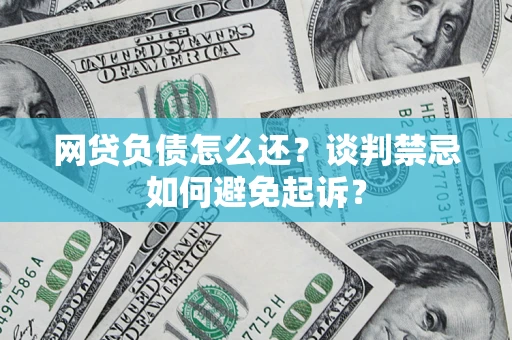 北京网贷负债怎么还？谈判禁忌如何避免起诉？