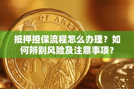北京抵押担保流程怎么办理？如何辨别风险及注意事项？